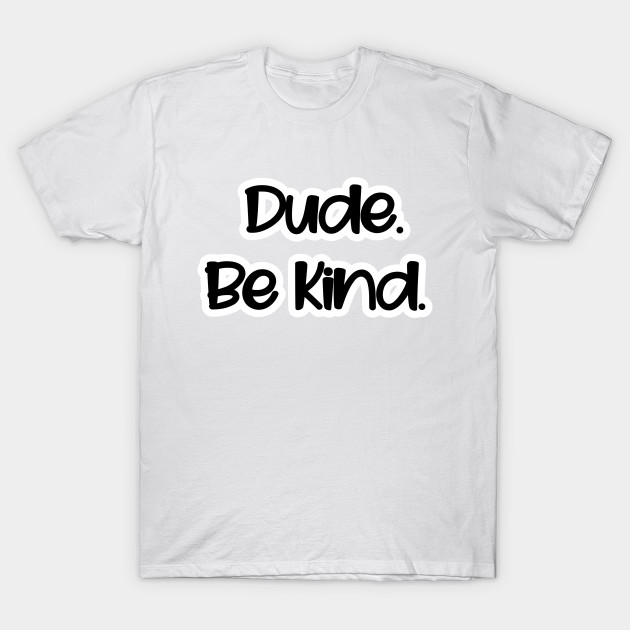 Dude. Be Kind. by BKMF